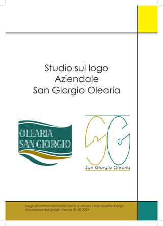 Sergio Riccardo Cremonesi. Prova d’ esame corso Graphic Design
Accademia del design, Verona 06-10-2015
Studio sul logo
Aziendale
San Giorgio Olearia
 