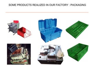 SOME PRODUCTS REALIZED IN OUR FACTORY : PACKAGING
 