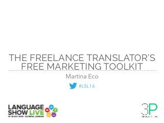 THE FREELANCE TRANSLATOR’S
FREE MARKETING TOOLKIT
Martina Eco
#LSL16
 