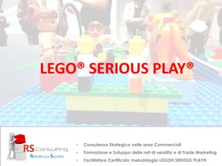 LEGO® SERIOUS PLAY®
RS
Rebuild your Success
• Consulenza Strategica nelle aree Commerciali
• Formazione e Sviluppo delle reti di vendita e di Trade Marketing
• Facilitatore Certificato metodologia LEGO® SERIOUS PLAY®
 