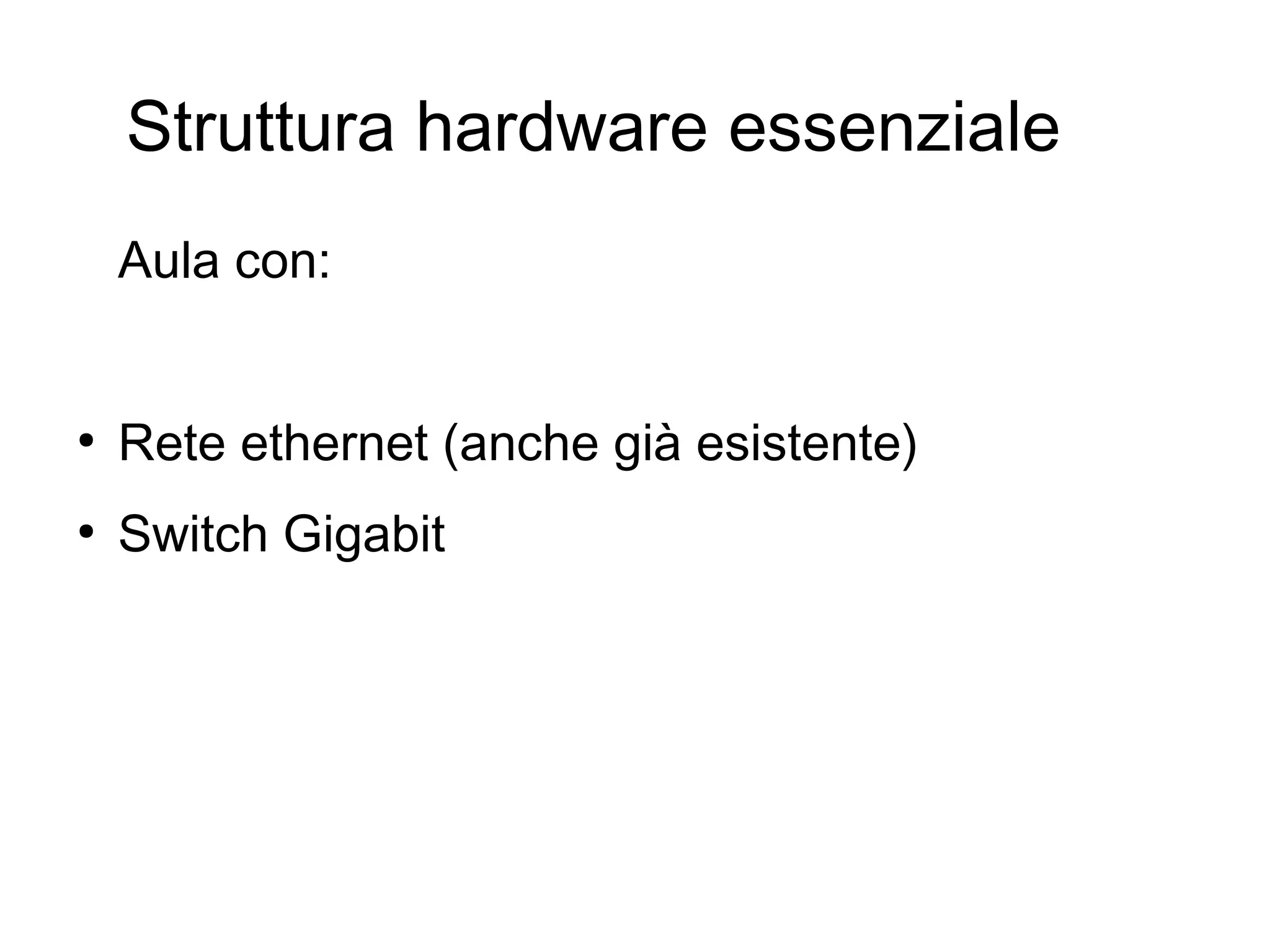 Struttura hardware essenziale
Aula con:

●

Rete ethernet (anche già esistente)

●

Switch Gigabit

 