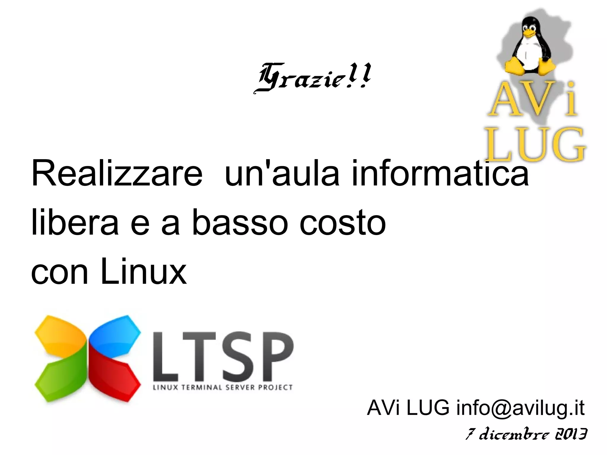 Grazie!!
Realizzare un'aula informatica
libera e a basso costo
con Linux

AVi LUG info@avilug.it
7 dicembre 2013

 