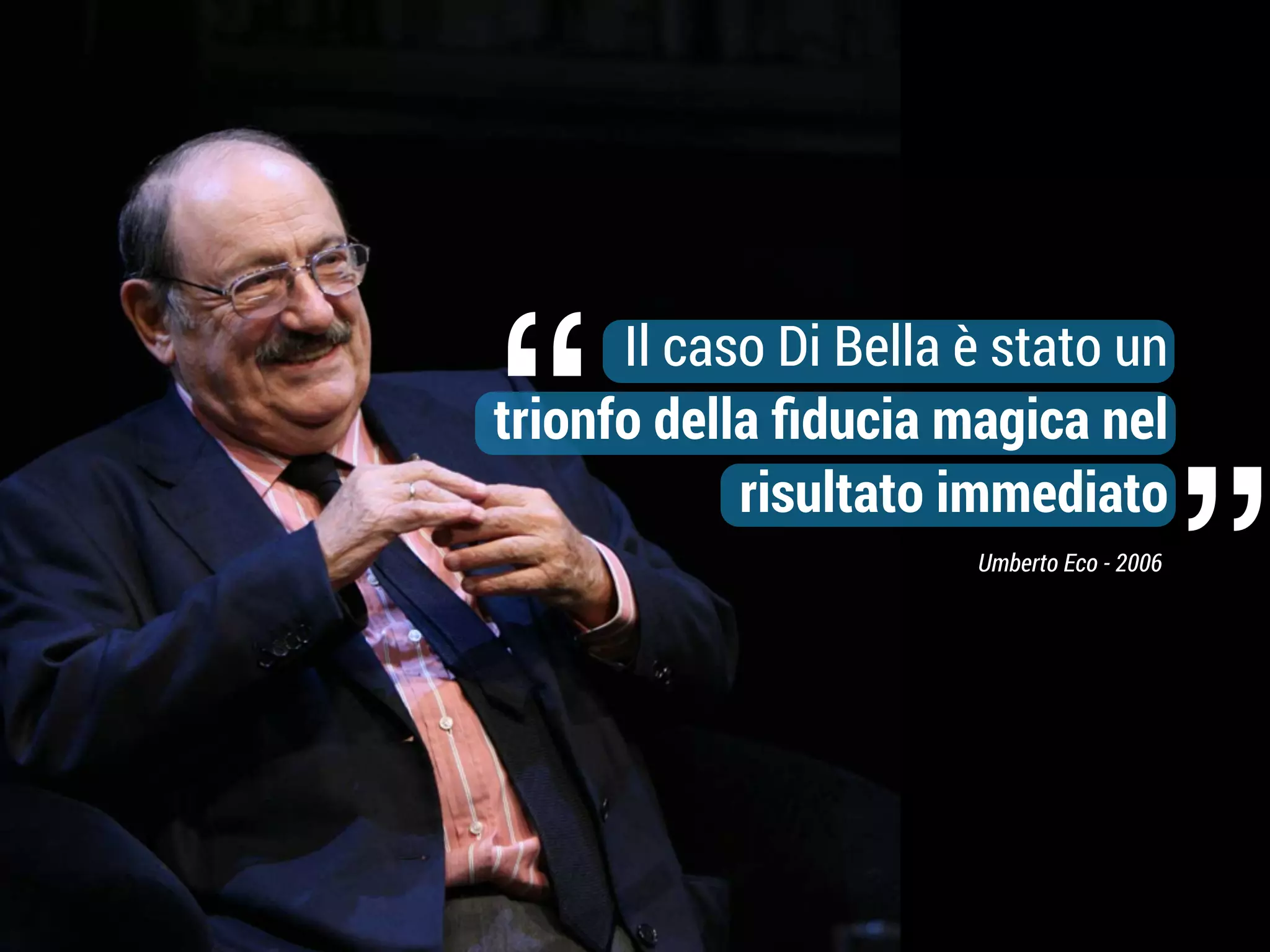 “

Il caso Di Bella è stato un
trionfo della ﬁducia magica nel
risultato immediato
Umberto Eco - 2006

”

 