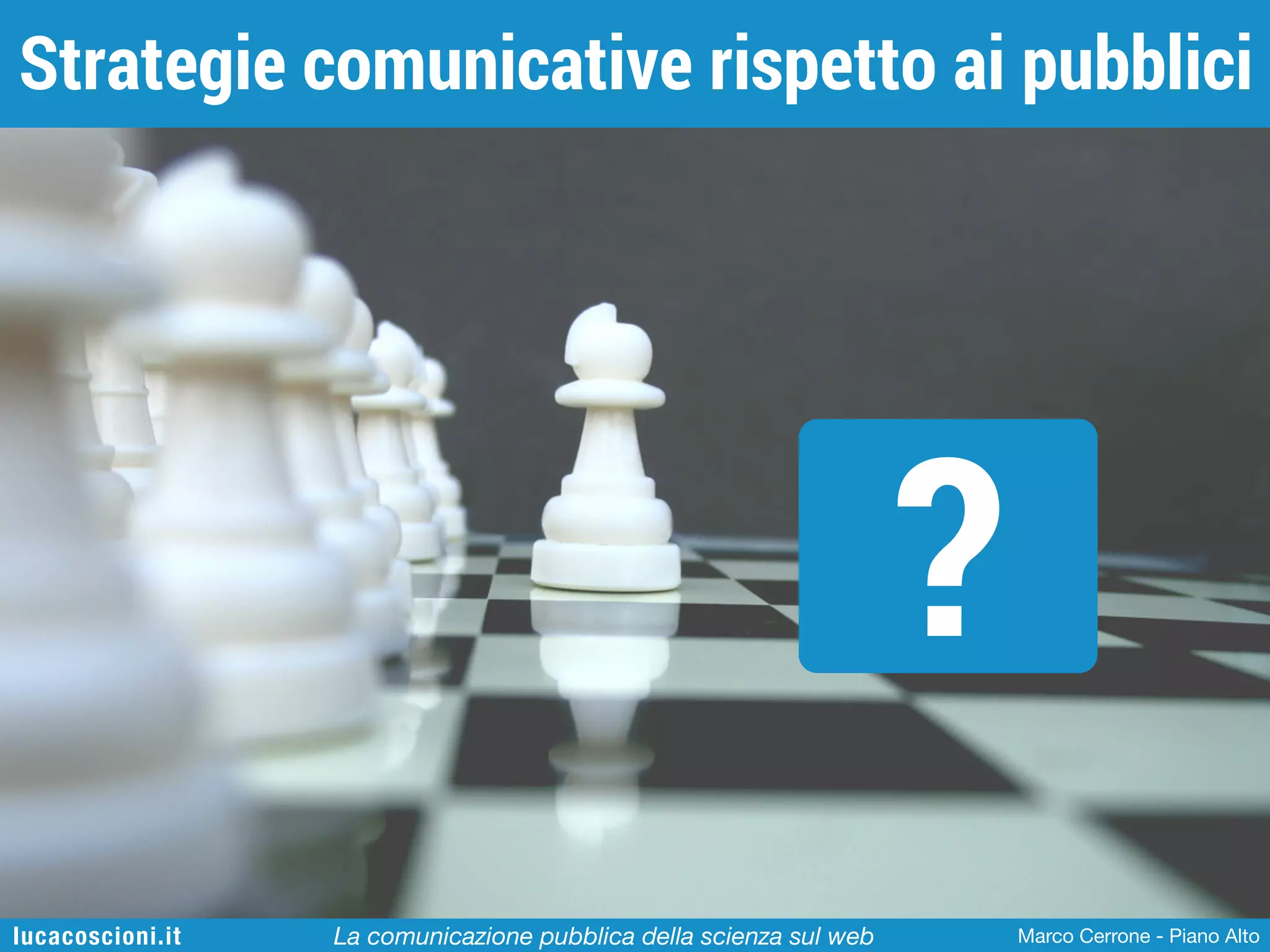 Strategie comunicative rispetto ai pubblici

?
lucacoscioni.it

La comunicazione pubblica della scienza sul web

Marco Cerrone - Piano Alto

 