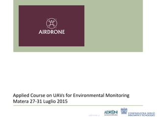 aderente a
Matera	
  27-­‐31	
  Luglio	
  2015	
  
Applied	
  Course	
  on	
  UAVs	
  for	
  Environmental	
  Monitoring	
  	
  	
  
 