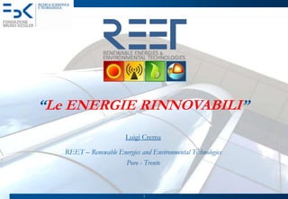 “LeENERGIE RINNOVABILI” Luigi Crema REET – RenewableEnergies and Environmental Technologies Povo - Trento 1 
