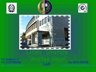 Liceo  Statale “ Maffeo Vegio” Lodi Via Carducci, 3 Tel. 0371.420361 Fax 0371.421745 www.maffeovegio.it   [email_address] 