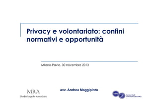 Privacy e volontariato: confini
normativi e opportunità

Milano-Pavia, 30 novembre 2013

avv. Andrea Maggipinto

 