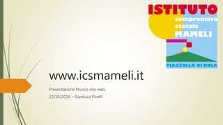 www.icsmameli.it
Presentazione Nuovo sito web
12/10/2016 – Gianluca Pinelli
 