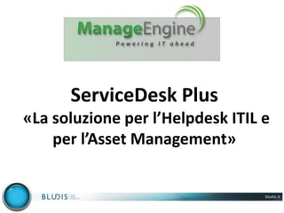 ServiceDesk Plus
«La soluzione per l’Helpdesk ITIL e
per l’Asset Management»
 