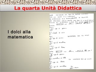 La quarta Unità DidatticaLa quarta Unità Didattica
I dolci alla
matematica
 