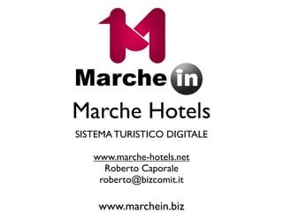 Marche Hotels
SISTEMA TURISTICO DIGITALE

   www.marche-hotels.net
     Roberto Caporale
    roberto@bizcomit.it

    www.marchein.biz
 