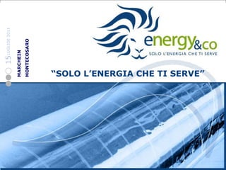 LUGLIOE 2011 15 “ SOLO L’ENERGIA CHE TI SERVE” MARCHEIN MONTECOSARO 