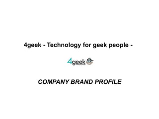 4geek - Technology for geek people -				 COMPANY BRAND PROFILE 