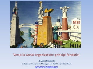 Verso la social organization: principi fondativi
                        di Marco Minghetti
     Cattedra di Humanistic Management dell’Università di Pavia
                    www.marcominghetti.com
 