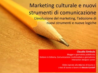 Marketing culturale e nuovi
strumenti di comunicazione
  L’evoluzione del marketing, l’adozione di
          nuovi strumen...