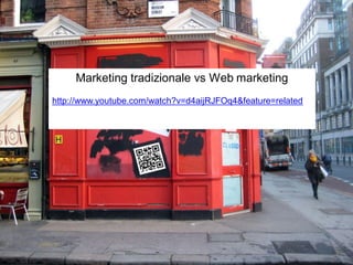 Marketing tradizionale vs Web marketing
http://www.youtube.com/watch?v=d4aijRJFOq4&feature=related
 