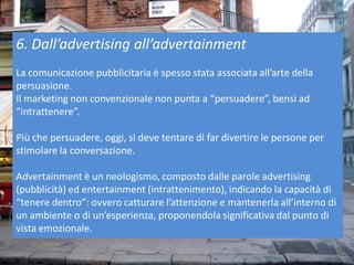 6. Dall’advertising all’advertainment
La comunicazione pubblicitaria è spesso stata associata all’arte della
persuasione.
...