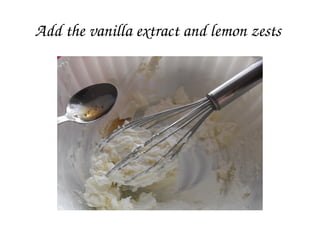 Add the vanilla extract and lemon zests 
 