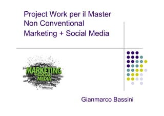 Project Work per il Master
Non Conventional
Marketing + Social Media




                 Gianmarco Bassini
 