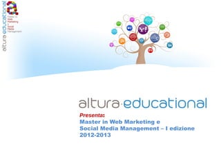 Presenta:
Master in Web Marketing e
Social Media Management – I edizione
2012-2013
 