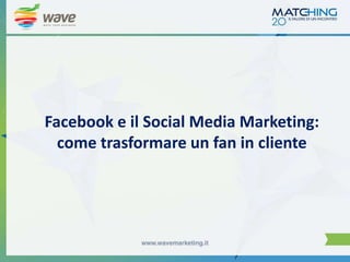 Facebook e il Social Media Marketing:
come trasformare un fan in cliente

 