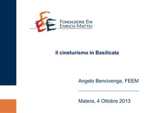 Angelo Bencivenga, FEEM
Matera, 4 Ottobre 2013
Il cineturismo in Basilicata
 