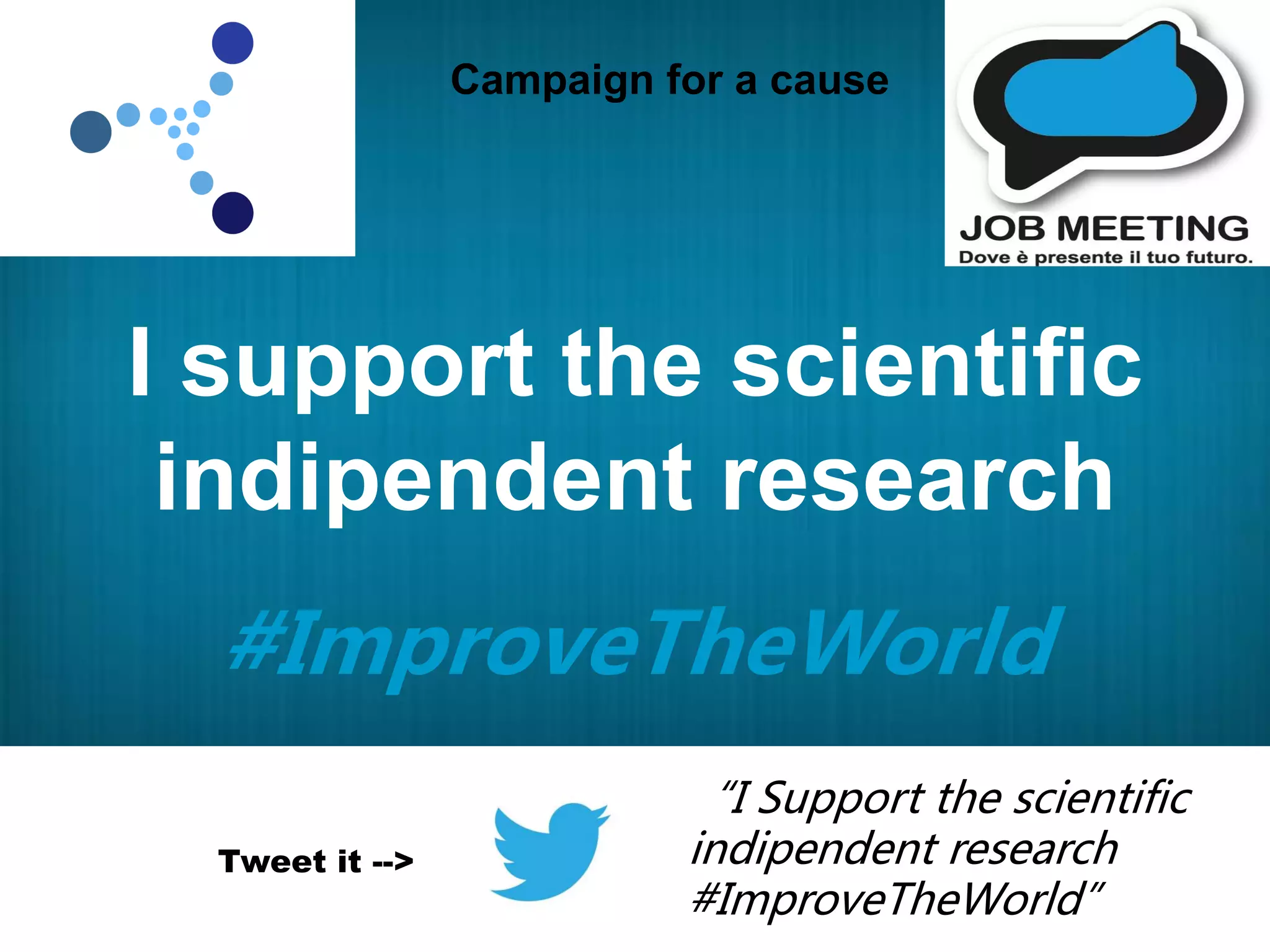 I support the scientific
indipendent research
#ImproveTheWorld
Campaign for a cause
Tweet it -->
“I Support the scientific
indipendent research
#ImproveTheWorld”
 