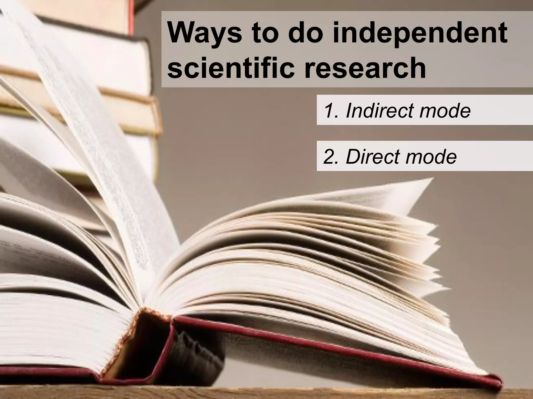 Ways to do independent
scientific research
1. Indirect mode
2. Direct mode
 