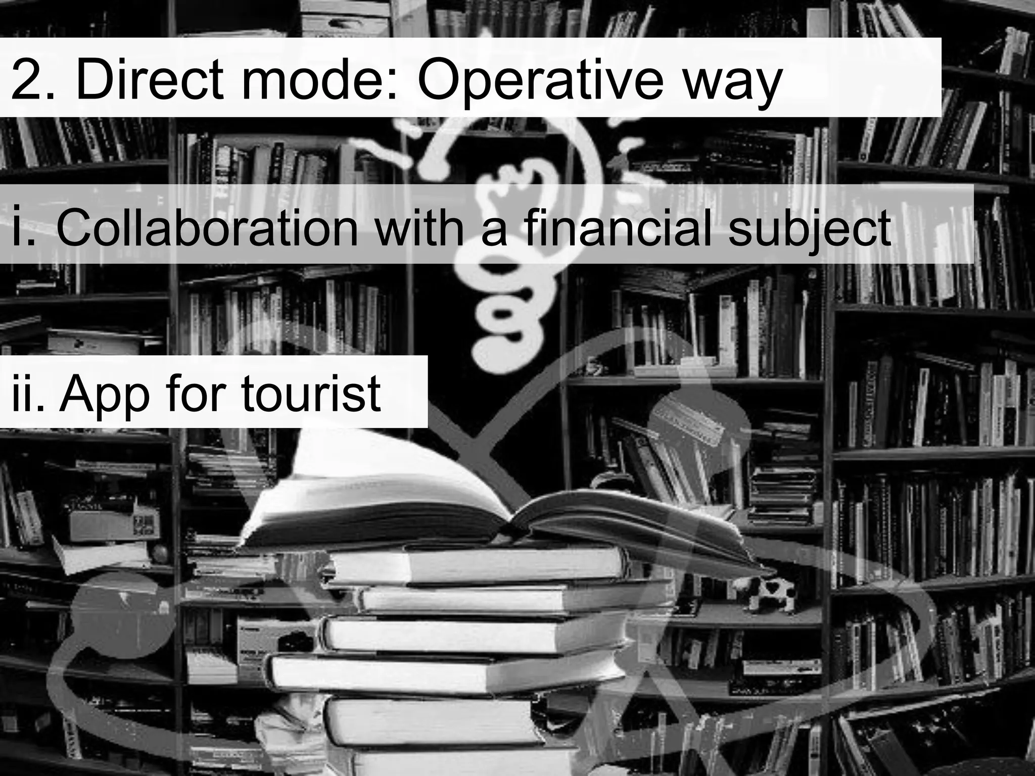 i. Collaboration with a financial subject
2. Direct mode: Operative way
ii. App for tourist
 