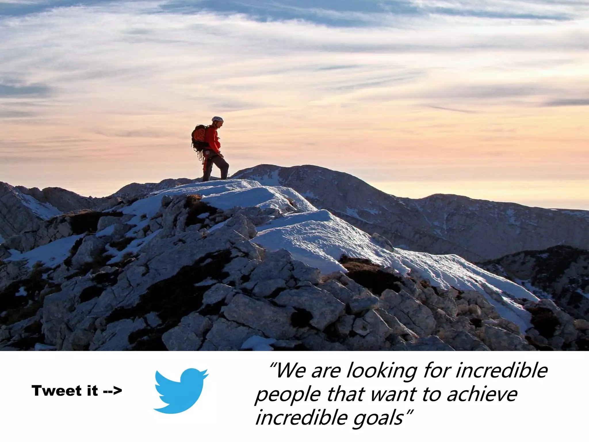 “We are looking for incredible
people that want to achieve
incredible goals”
Tweet it -->
 