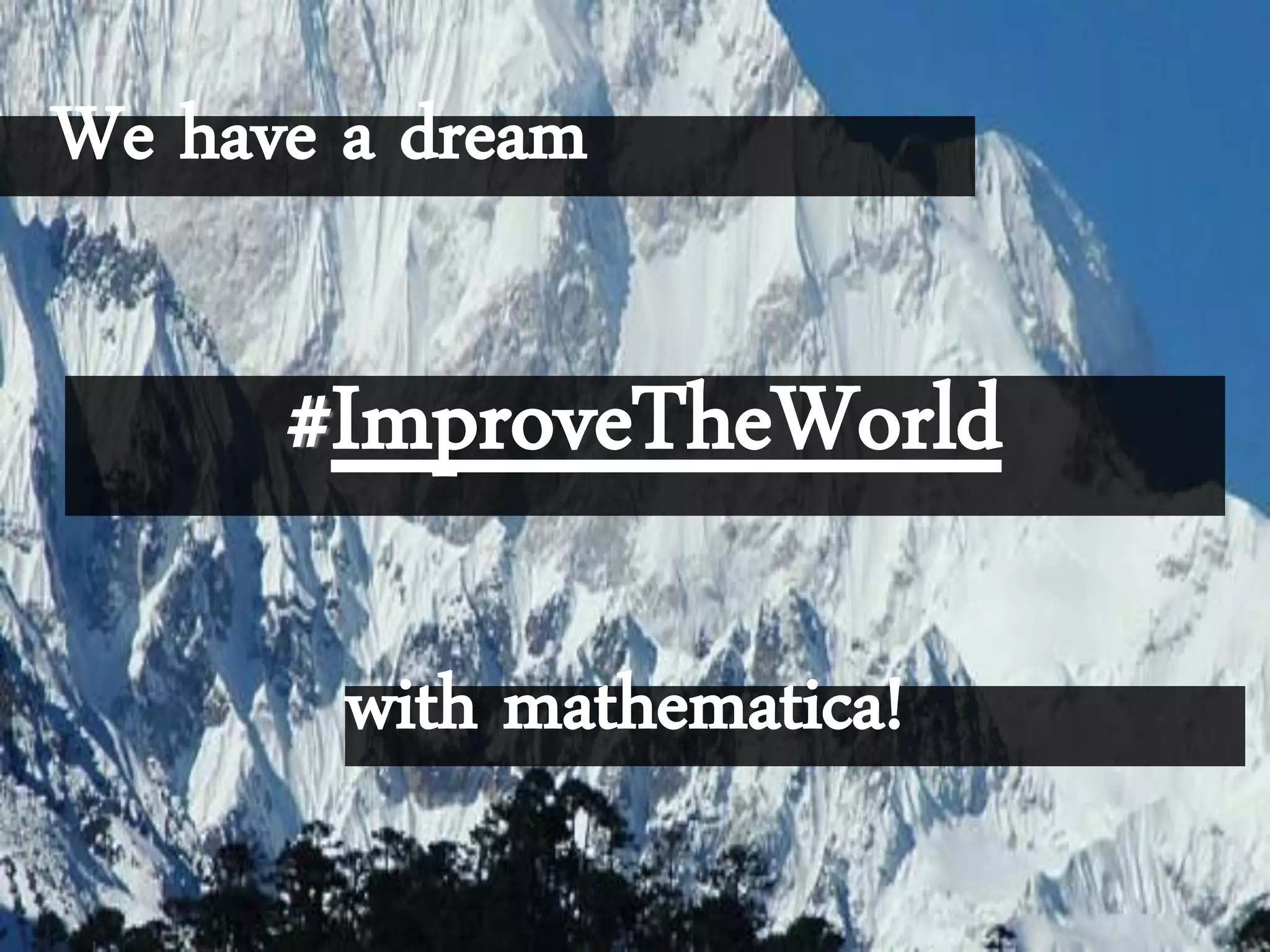 We have a dream
#ImproveTheWorld
with mathematica!
 