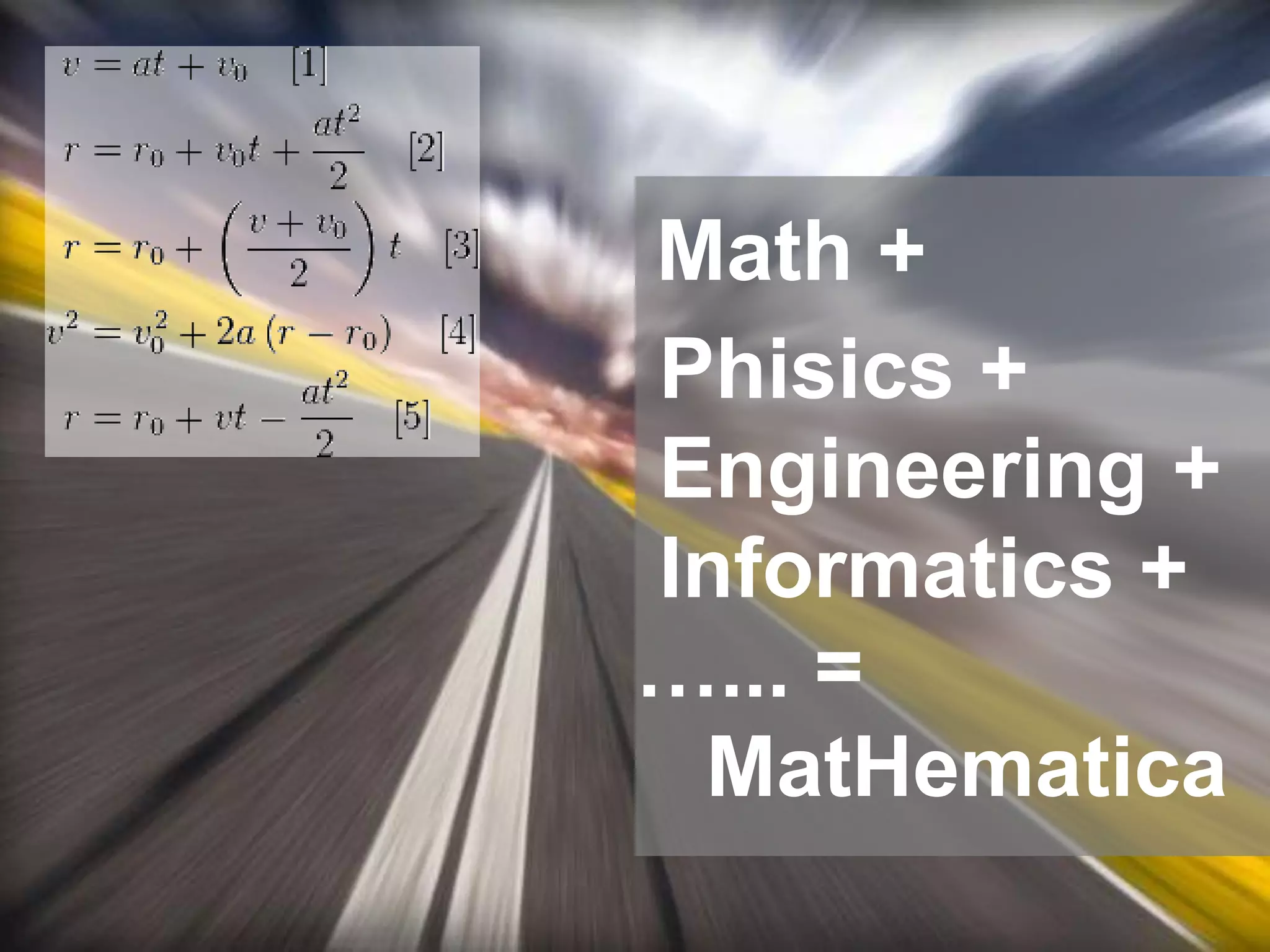 Math +
Phisics +
Engineering +
Informatics +
…... =
MatHematica
 
