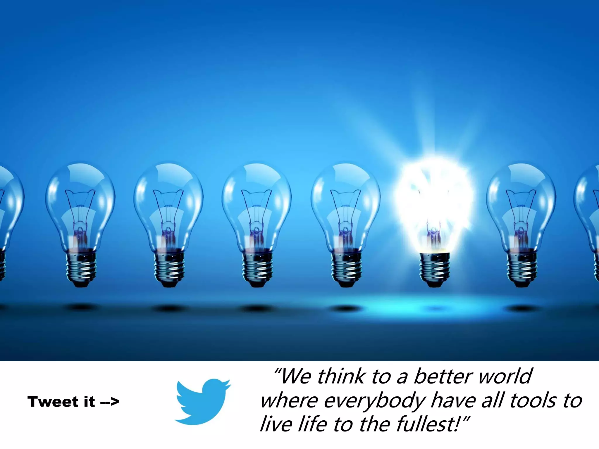 “We think to a better world
where everybody have all tools to
live life to the fullest!”
Tweet it -->
 