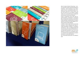 Matite_mag_R12.indd 32 15/12/12 10:28
Delle tre collane di Edizioni Philanthropy - la pri-
ma casa editrice italiana interamente dedicata al
fundraising - Smart Fundraising  la pi veloce,
quella che riesce a somministrare pillole di rac-
colta fondi in poco pi di 5 minuti. Perch i suo
libri sono piccoli ma la sua missione  grande:
trattare con uno stile soft & easy gli argomenti
essenziali per la crescita del fundraising.
Insieme a Philanthropy Centro Studi, alla Fun-
draising Academy, a fundraising.it, a Fundraising
Blog e al Festival del Fundraising, la casa editrice
fa parte dellItalian Fundraising Suite, la scuola di
pensiero e di azione che fa capo al Master in Fun-
draising diretto da Valerio Melandri.
Le pillole sui diversi aspetti della raccolta fondi
contenute in Smart Fundraising sono state ac-
cordate allimmagine del Master in Fundraising,
recentemente rivista da Matitegiovanotte.Forl
che perla collana ha mantenuto lillustrazione (al-
cune delle quali realizzate ex novo) come unico
elemento di raccordo con la precedente versio-
ne, cambiando invece impaginazione, sia interna
che esterna, e cromia delle copertine.
Tutti i colori della raccolta fondi in una collana di
perle.
Matite_mag_R12.indd 32 15/12/12 10:28
 