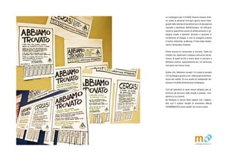 La campagna per il 5x1000 doveva essere diret-
ta: come le persone che ogni giorno sono impe-
gnate nelle attivit di beneficenza e di assistenza
(sociale e sanitaria) dellAntoniano, ed efficace:
come le specifiche azioni di affiancamento e so-
stegno rivolte a bambini, stranieri e persone in
condizione di disagio, e che si svolgono presso
il Centro d'Ascolto, la Mensa, il Fiore della Solida-
riet e lAntoniano Insieme.
Prima ancora di cominciare a cercarla, lidea ha
trovato noi: realizzare il classico annuncio da ba-
checa, di quelli scritti a mano dove si cercano o
affittano stanze, appartamenti etc. Un annuncio
che per non cerca: trova.
Quello che abbiamo trovato  il modo di aiutare
chi ha bisogno grazie a chi, nella propria dichiara-
zione dei redditi, fa una scelta di solidariet: de-
stinare il 5x1000 allAntoniano di Bologna.
Tutti gli operatori si sono messi allopera per di-
stribuire gli annunci nelle strade e presso i con-
domini in cui vivono.
Da Bologna ci hanno fatto sapere che i taglian-
dini con il codice fiscale di Antoniano ONLUS
(01098680372) sono andati via come il pane.
 