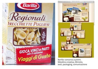 BROCHURE FPE_OK.indd 16 20/11/09 16.15
BROCHURE FPE_OK.indd 18 20/11/09 16.15
BROCHURE FPE_OK.indd 19 20/11/09 16.16
Barilla: concorso a premi.
Metafora creativa, Minisito,
testi, packaging, comunicazione
 