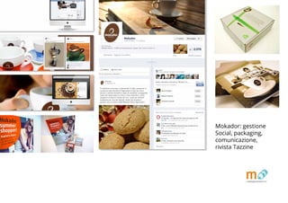 Mokador: gestione
Social, packaging,
comunicazione,
rivista Tazzine
 