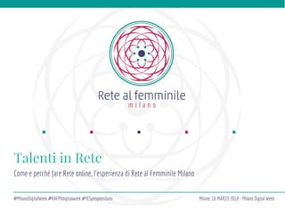 Talenti in Rete
Come e perché fare Rete online, l’esperienza di Rete al Femminile Milano
#MilanoDigitalWeek #RAFMIdigitalweek #YESpeoplemilano Milano, 16 MARZO 2018 - Milano Digital Week
 
