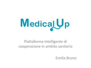 Piattaforma Intelligente di
cooperazione in ambito sanitario
Emilia Bruno
 