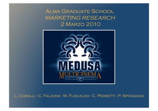Alma Graduate School
               MARKETING RESEARCH
                   2 Marzo 2010




L. Coralli - C. Falzone - M. Fuscaldo - C. Pedretti - P. Spongano
 