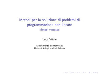 Metodi per la soluzione di problemi di
programmazione non lineare
Metodi vincolati
Luca Vitale
Dipartimento di Informatica
Universit´a degli studi di Salerno
 