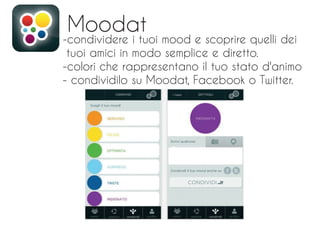 Moodat
-condividere i tuoi mood e scoprire quelli dei
tuoi amici in modo semplice e diretto.
-colori che rappresentano il tuo stato d'animo
- condividilo su Moodat, Facebook o Twitter.
 