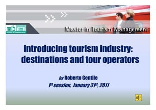 Introducing tourism industry:
                     industry:
destinations and tour operators
           by Roberto Gentile
            y
      1st session, January 31st, 2011
          session,
 