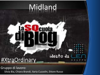 Midland
Gruppo di lavoro:
Silvia Bia, Chiara Brandi, Ilaria Cuzzolin, Ettore Russo
#XtraOrdinary
 
