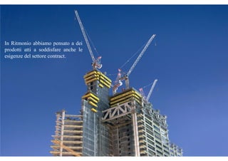 In Ritmonio abbiamo pensato a dei
prodotti atti a soddisfare anche le
esigenze del settore contract.
 