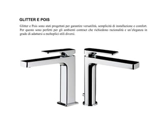 Glitter e Pois sono stati progettati per garantire versatilità, semplicità di installazione e comfort.
Per questo sono perfetti per gli ambienti contract che richiedono razionalità e un’eleganza in
grado di adattarsi a molteplici stili diversi.
GLITTER E POIS
 