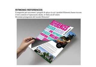 Il magazine per raccontare i progetti di spicco in cui i prodotti Ritmonio hanno trovato
il loro contesto d’espressione ideale, in Italia ed all’estero.
Diventate protagonisti del mondo Ritmonio!
RITMONIO REFERENCES
 