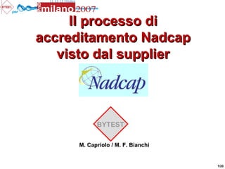 per
1/20
Il processo diIl processo di
accreditamento Nadcapaccreditamento Nadcap
visto dal suppliervisto dal supplier
M. Capriolo / M. F. Bianchi
BYTEST
 