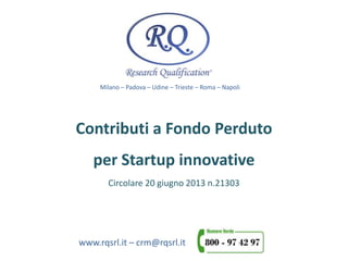 Milano – Padova – Udine – Trieste – Roma – Napoli
www.rqsrl.it – crm@rqsrl.it
Contributi a Fondo Perduto
per Startup innovative
Circolare 20 giugno 2013 n.21303
 
